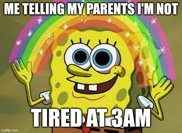 Everyone Bro | Me telling my parents I'm not; tired at 3am | image tagged in memes,imagination spongebob | made w/ Imgflip meme maker