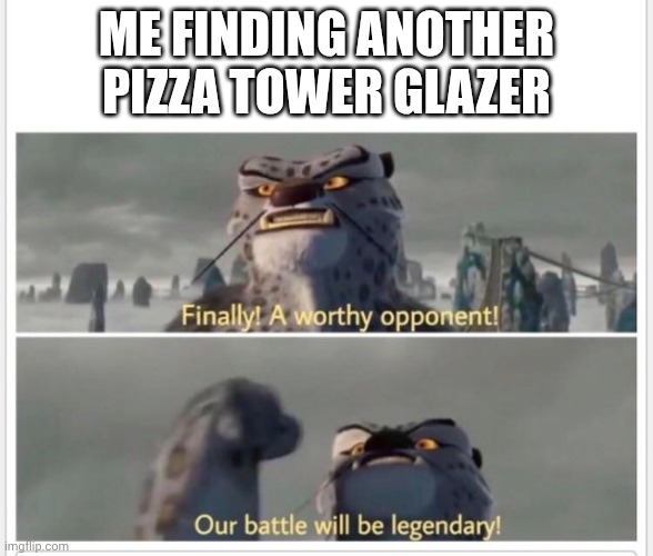Finally! A worthy opponent! | me finding another pizza tower glazer | image tagged in finally a worthy opponent | made w/ Imgflip meme maker