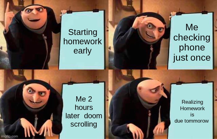 Homework V.s Phones | Starting homework early; Me checking phone just once; Me 2 hours later  doom scrolling; Realizing Homework is due tomorrow | image tagged in memes,gru's plan | made w/ Imgflip meme maker