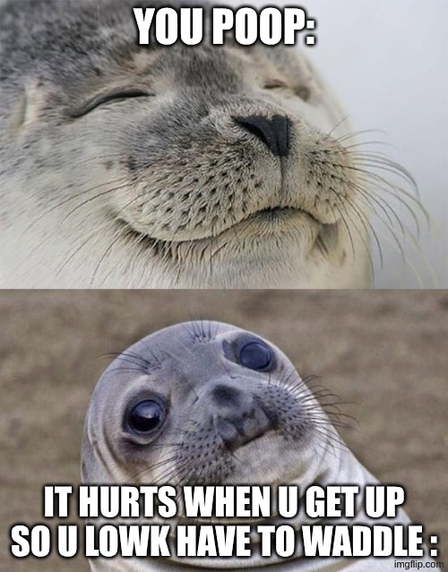 Short Satisfaction VS Truth | you poop:; it hurts when u get up so u lowk have to waddle : | image tagged in memes,short satisfaction vs truth,true,realatable,when you poop | made w/ Imgflip meme maker