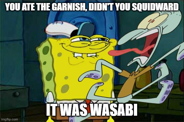 Don't You Squidward Meme | you ate the garnish, didn't you squidward; it was wasabi | image tagged in memes,don't you squidward | made w/ Imgflip meme maker