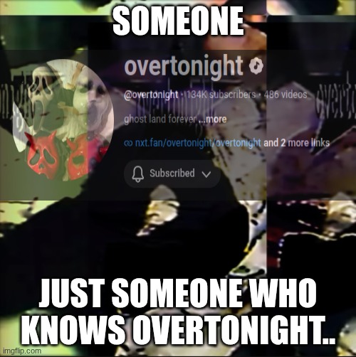 if you know overtonight comment on this. | someone; just someone who knows overtonight.. | image tagged in over,to,night | made w/ Imgflip meme maker