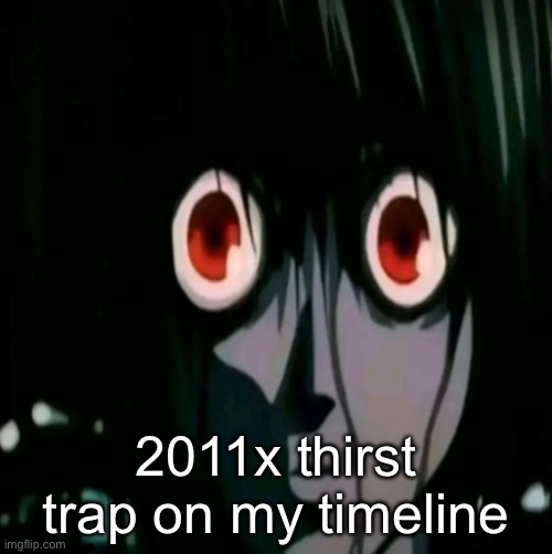 2011x thirst trap on my timeline | made w/ Imgflip meme maker