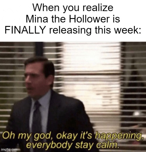 It's this week already?? | When you realize Mina the Hollower is FINALLY releasing this week: | image tagged in oh my god okay it's happening everybody stay calm,mina the hollower,shovel knight,indie games | made w/ Imgflip meme maker
