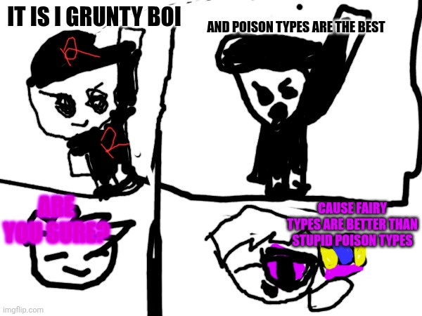 SPARKLE AND GRUNTY BOI | And poison types are the best; It is I grunty boi; Are you sure? Cause Fairy types are better than Stupid poison types | image tagged in manjtvplayz | made w/ Imgflip meme maker