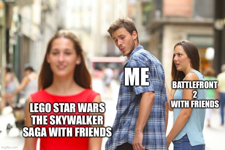 star wars games | me; battlefront 2 with friends; lego star wars the skywalker saga with friends | image tagged in memes,distracted boyfriend | made w/ Imgflip meme maker