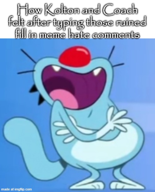 Relatable part 2! | How Kolton and Coach felt after typing those ruined fill in meme hate comments | image tagged in laughing oggy,relatable,comments | made w/ Imgflip meme maker