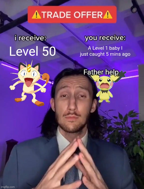 Trade Offer | Level 50; A Level 1 baby I just caught 5 mins ago; Father help | image tagged in trade offer | made w/ Imgflip meme maker
