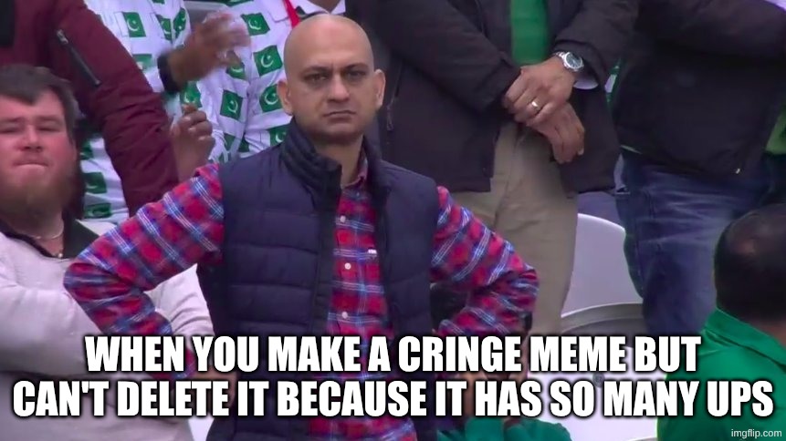 k | when you make a cringe meme but can't delete it because it has so many ups | image tagged in disappointed muhammad sarim akhtar,relatable,cringe,when you make cringe | made w/ Imgflip meme maker
