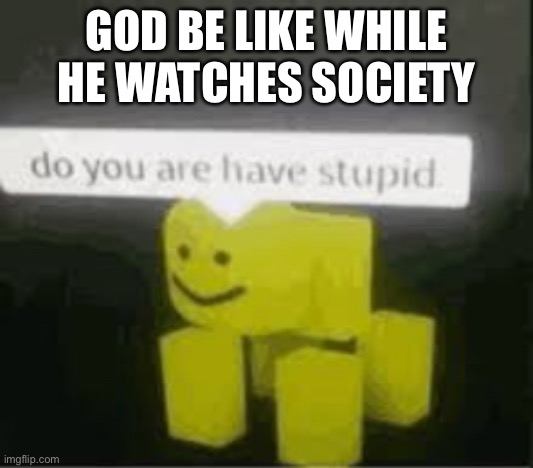 We are a very stupid society | God be like while he watches society | image tagged in do you are have stupid,society,jesus,christianity,accurate,stupid | made w/ Imgflip meme maker