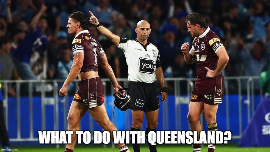 Queensland - Lost State of Origin Game | what to do with queensland? | image tagged in queensland,nrl,rugby league,state of origin | made w/ Imgflip meme maker