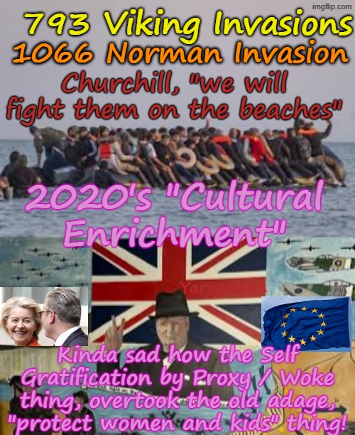 Kinda sad the UK fought off numerous invasions only to be lost to the Ultra Far Left's Cultural Enrichment Invasion! | 793 Viking Invasions; 1066 Norman Invasion; Churchill, "we will fight them on the beaches"; 2020's "Cultural Enrichment"; Yarra Man; Kinda sad how the Self Gratification by Proxy / Woke thing, overtook the old adage, "protect women and kids" thing! | image tagged in uik invasion,self gratification by proxy virtue signalling woke,united islamic kingdom stalin starmer,eiu ursula von der leyen | made w/ Imgflip meme maker
