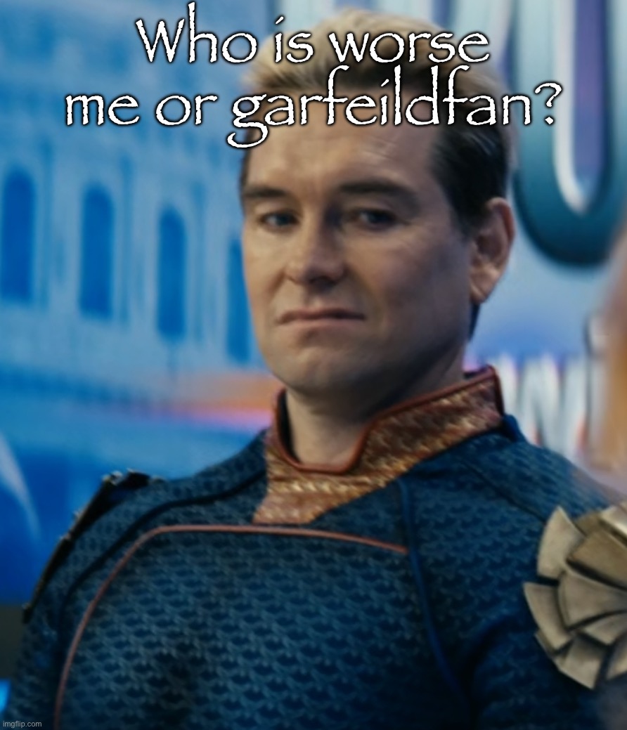 Just wanna know | Who is worse me or garfeildfan? | image tagged in homelander disgusted | made w/ Imgflip meme maker