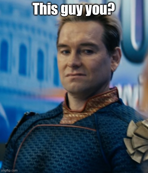 Homelander disgusted | This guy you? | image tagged in homelander disgusted | made w/ Imgflip meme maker