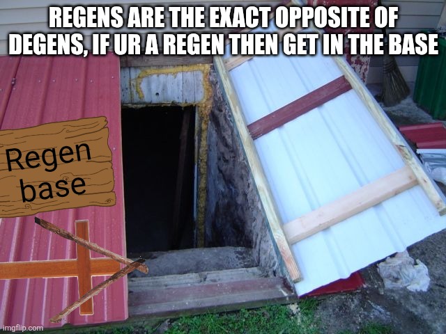 THE BASE FOR THE SAVIORS OF THIS STREAM HAS OPENED. MAKE SURE RIDLEYYYYYYYYYYYYYYYYY DOESN'T FIND OUT. | Regens are the exact opposite of degens, if ur a regen then get in the base; Regen base | image tagged in cellar basement door bunker | made w/ Imgflip meme maker