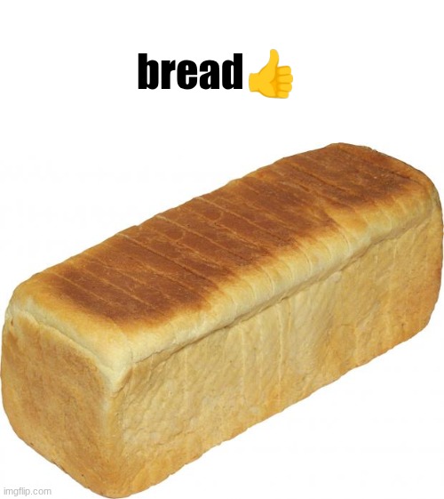 Breadddd | bread👍 | image tagged in breadddd,your screams consume me | made w/ Imgflip meme maker