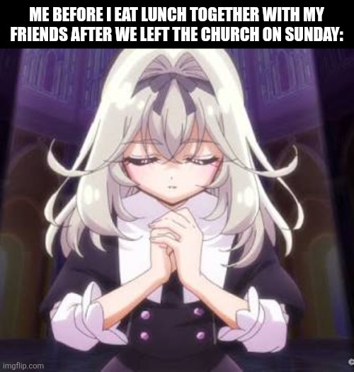 Me before I eat lunch together with my friends after we left the church on Sunday: | image tagged in memes,sunday,prayer | made w/ Imgflip meme maker