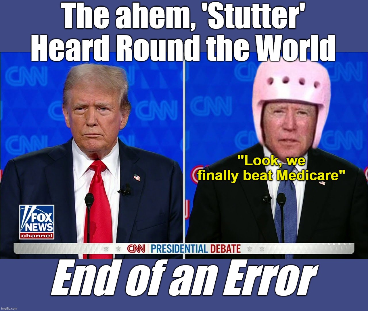 I sure miss that Adorable 'Gaffer' | The ahem, 'Stutter' Heard Round the World; "Look, we finally beat Medicare"; End of an Error | image tagged in biden trump debate end of an error meme | made w/ Imgflip meme maker