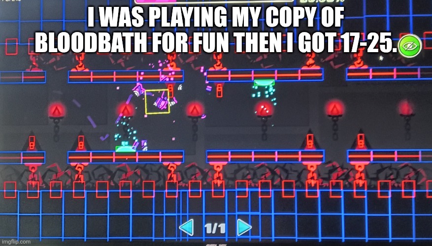 ... | I was playing my copy of BloodBath for fun then I got 17-25. | image tagged in img_20260527_162630371_hdr jpg | made w/ Imgflip meme maker