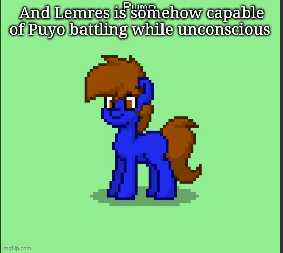 Pony Pump except in Pony Town | And Lemres is somehow capable of Puyo battling while unconscious | image tagged in pony pump except in pony town | made w/ Imgflip meme maker