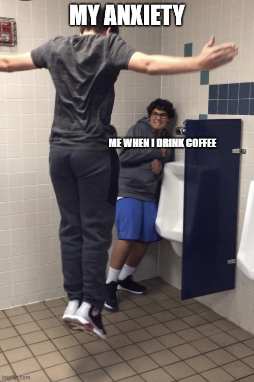 T Pose to assert Dominance. | My anxiety; Me when I drink coffee | image tagged in t pose to assert dominance | made w/ Imgflip meme maker