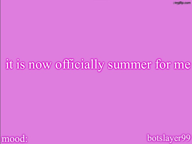 botslayer announcement temp v2 | it is now officially summer for me | image tagged in botslayer announcement temp v2 | made w/ Imgflip meme maker