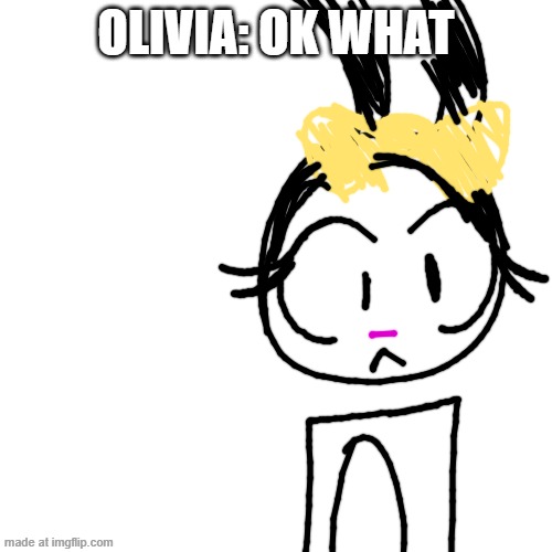 scene 11 (galymphfan please make an idea for scene 12) | Olivia: Ok What | image tagged in memes,blank transparent square | made w/ Imgflip meme maker