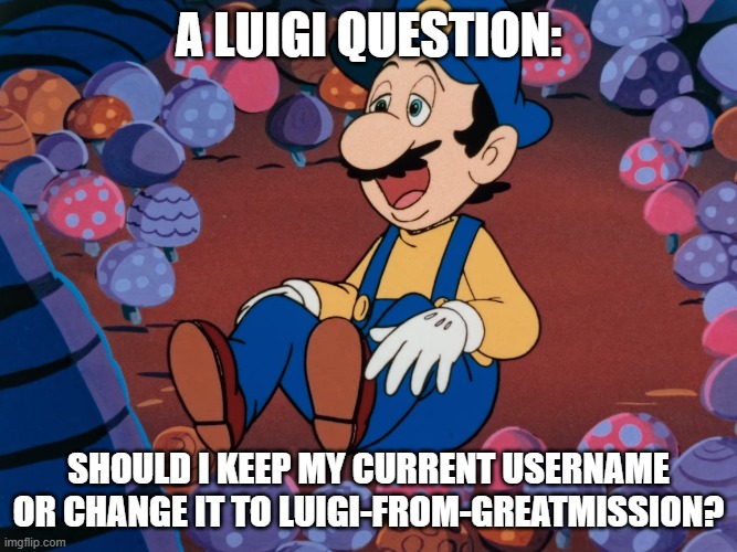 A Luigi question | a luigi question:; should I keep my current username or change it to luigi-from-greatmission? | image tagged in luigi,great mission | made w/ Imgflip meme maker