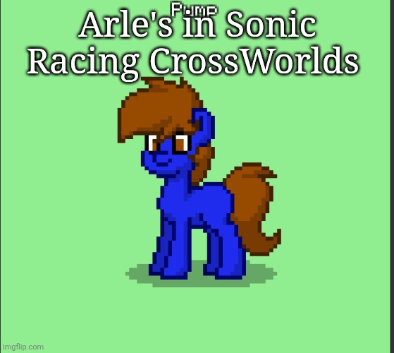 Pony Pump except in Pony Town | Arle's in Sonic Racing CrossWorlds | image tagged in pony pump except in pony town | made w/ Imgflip meme maker