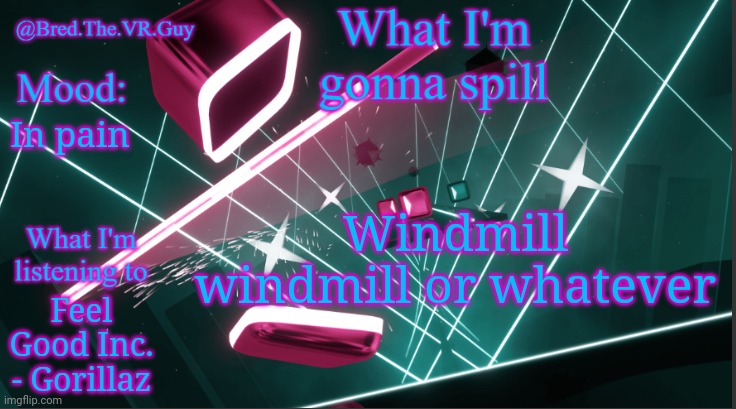 Bred.The.VR.Guy's announcement temp | Windmill windmill or whatever; In pain; Feel Good Inc. - Gorillaz | image tagged in bred the vr guy's announcement temp | made w/ Imgflip meme maker