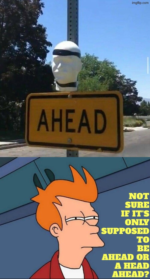 Ahead Or A Head | Not sure if it's only supposed to be ahead or a head ahead? | image tagged in dafuq did i just read,head,not sure if- fry,pointless,excuse me wtf,futurama fry | made w/ Imgflip meme maker