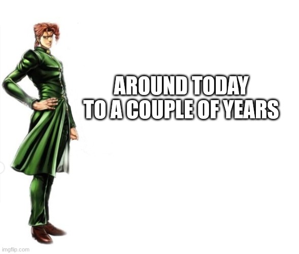 Kakyoin explains it | around today to a couple of years | image tagged in kakyoin explains it | made w/ Imgflip meme maker