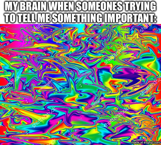 random nonsense | my brain when someones trying to tell me something important: | image tagged in random color pattern,funny,memes,new template,colors | made w/ Imgflip meme maker