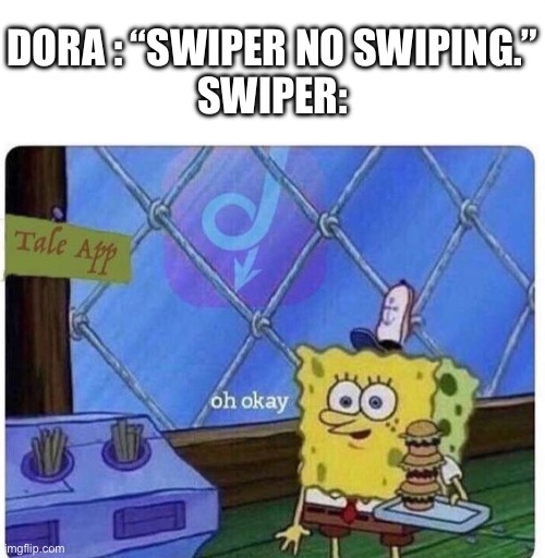oh okay spongebob | Dora : “Swiper no swiping.”
Swiper: | image tagged in oh okay spongebob,dora the explorer,spongebob,memes,gifs | made w/ Imgflip meme maker