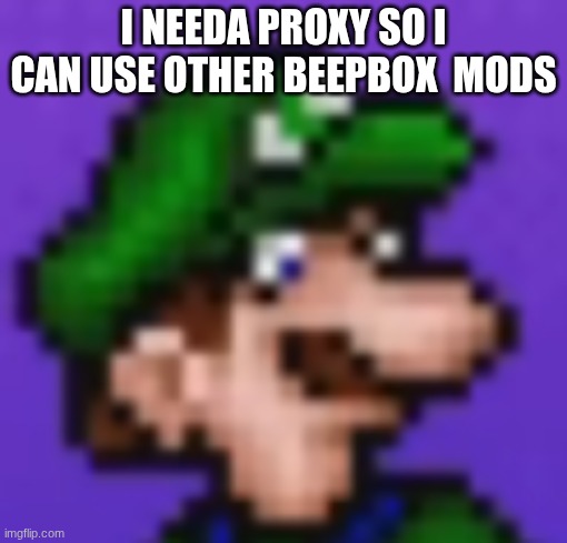 loogi | i needa proxy so I can use other beepbox  mods | image tagged in loogi | made w/ Imgflip meme maker