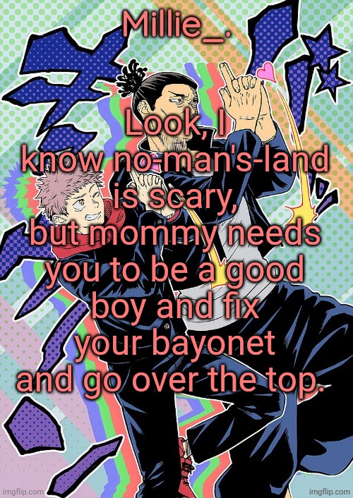 Millie's JJK announcement template | Look, I know no-man's-land is scary, but mommy needs you to be a good boy and fix your bayonet and go over the top. | image tagged in millie's jjk announcement template | made w/ Imgflip meme maker