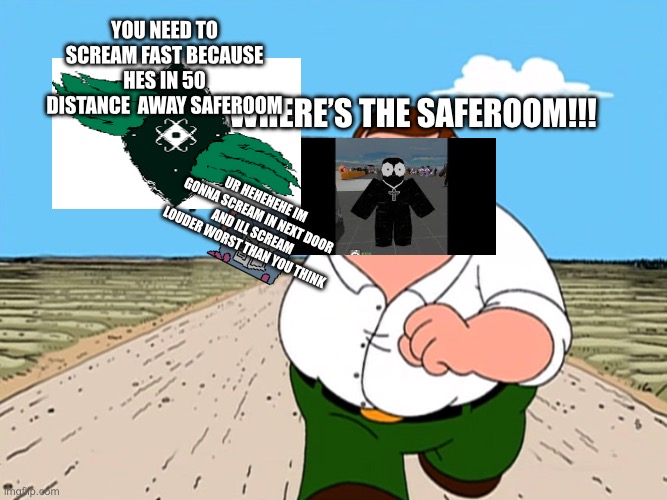 Where’s the saferoom!!! Ur hehehehe im gonna scream in next door  and ill scream louder worst than you think You need to scream fast because | image tagged in peter griffin running away | made w/ Imgflip meme maker