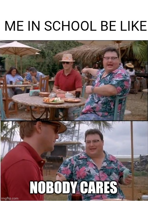 Random meme | Me in school be like; Nobody cares | image tagged in memes,see nobody cares | made w/ Imgflip meme maker