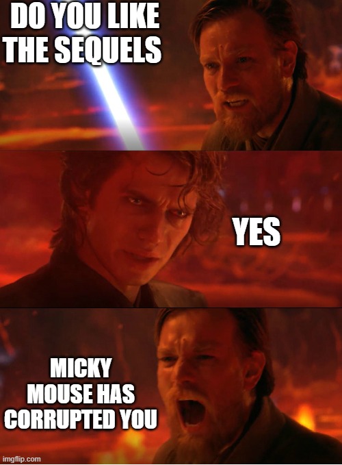 Chancellor is Evil | do you like the sequels; yes; micky mouse has corrupted you | image tagged in chancellor is evil | made w/ Imgflip meme maker