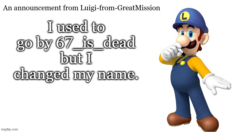 Luigi-from-GreatMission Announcement | I used to go by 67_is_dead but I changed my name. | image tagged in luigi-from-greatmission announcement | made w/ Imgflip meme maker