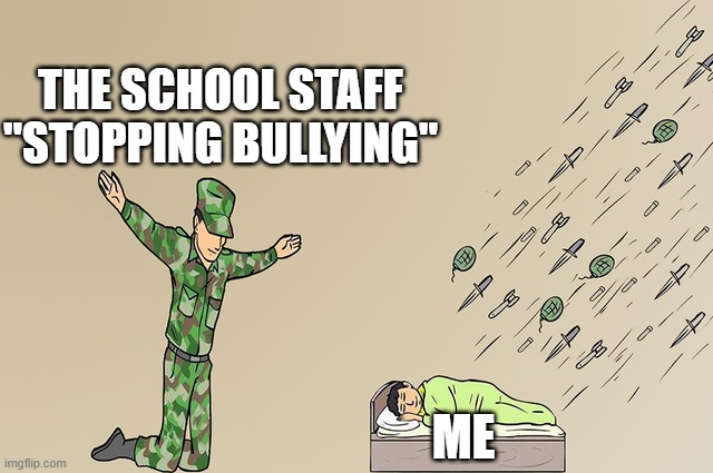 I was like the most bullied kid at school; sucky reality, right? | The School Staff "stopping bullying"; Me | image tagged in soldier failing to protect sleeping child | made w/ Imgflip meme maker