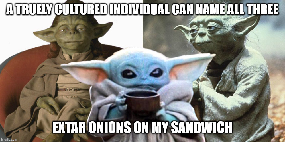 a truely cultured individual can name all three; extar onions on my sandwich | image tagged in star wars yoda,baby yoda,yoda | made w/ Imgflip meme maker