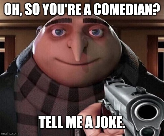 Gru Gun | Oh, so you're a comedian? Tell me a joke. | image tagged in gru gun | made w/ Imgflip meme maker
