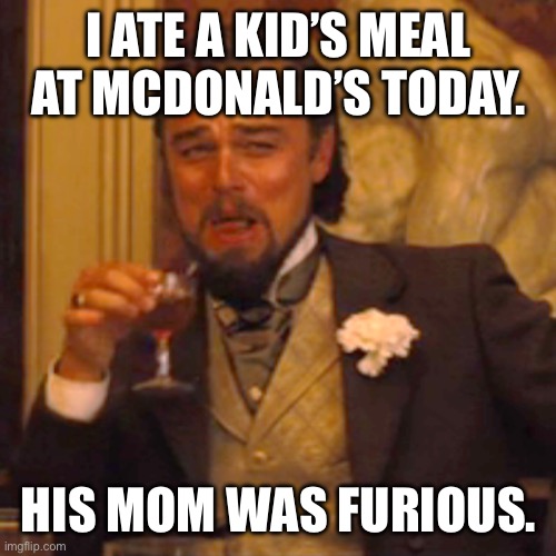 I guess he’s banned from McDonald’s now | I ate a kid’s meal at McDonald’s today. His mom was furious. | image tagged in memes,laughing leo,mcdonalds | made w/ Imgflip meme maker