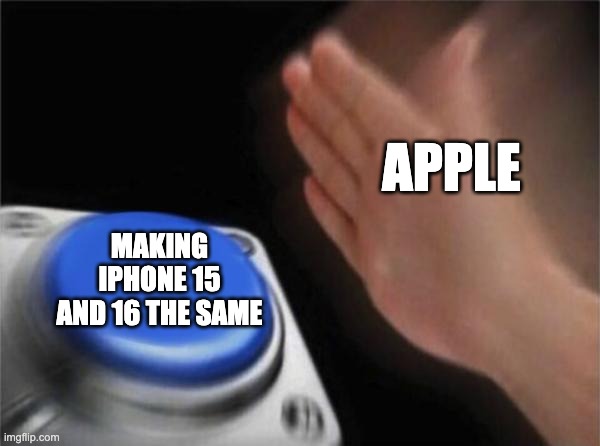 Blank Nut Button Meme | Apple; Making iPhone 15 and 16 the same | image tagged in memes,blank nut button | made w/ Imgflip meme maker
