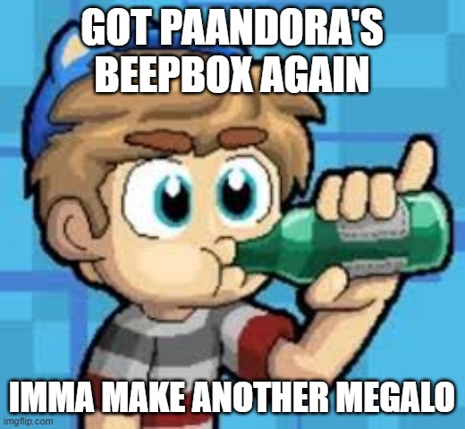 i do not care if its outdated, i love it and thats all that matters. | got paandora's beepbox again; imma make another megalo | made w/ Imgflip meme maker