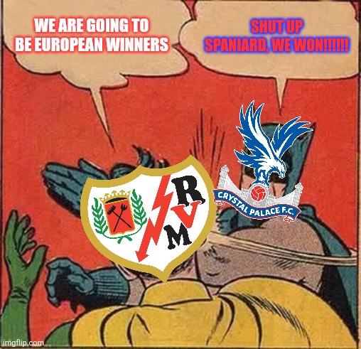 CRYSTAL PALACE 1 RAYO VALLECANO DE MADRID 0. The Vallekas Boys did what they could but the Eagles are going to Europa League. | WE ARE GOING TO BE EUROPEAN WINNERS; SHUT UP SPANIARD, WE WON!!!!!! | image tagged in memes,batman slapping robin,crystal palace,rayo vallecano,conference league,funny | made w/ Imgflip meme maker