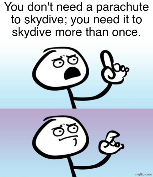 Lol | You don't need a parachute
to skydive; you need it to
skydive more than once. | image tagged in can't argue with that / technically not wrong | made w/ Imgflip meme maker