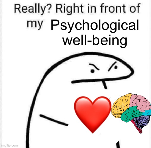 Psychological Well/being | Psychological well-being | image tagged in really right in front of my | made w/ Imgflip meme maker