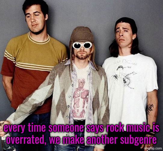 Nirvana | every time someone says rock music is
overrated, we make another subgenre | image tagged in nirvana | made w/ Imgflip meme maker